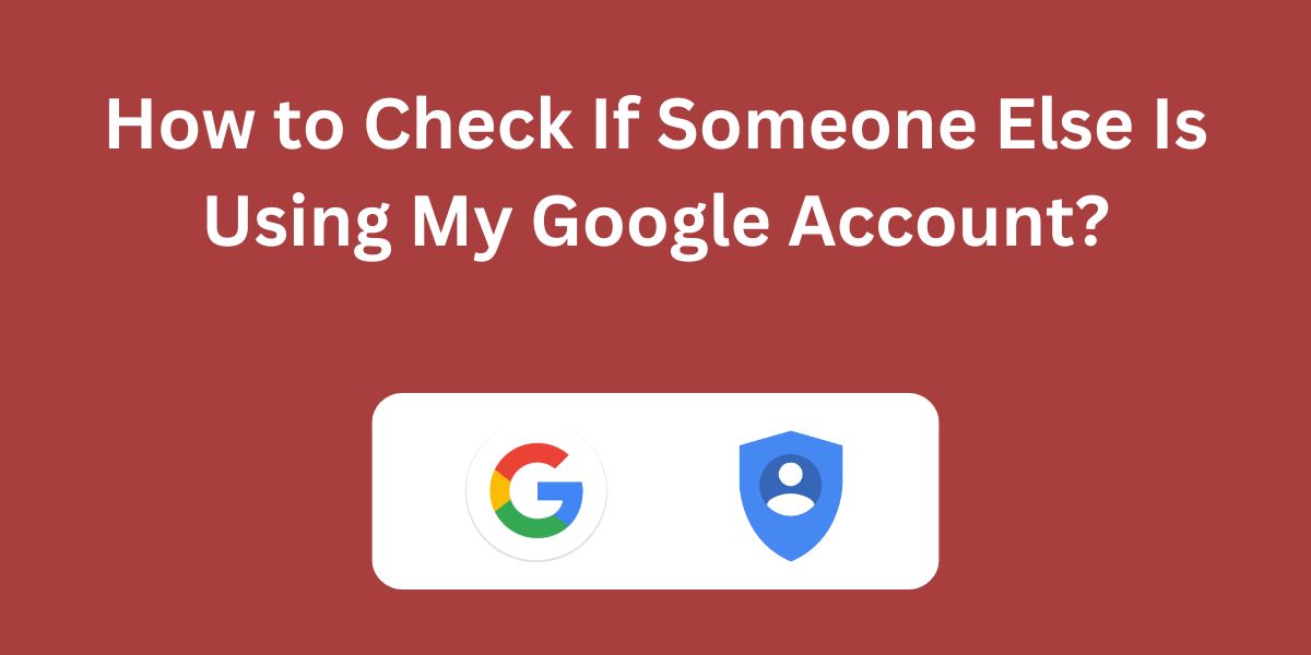 How to Check If Someone Else Is Using My Google Account?