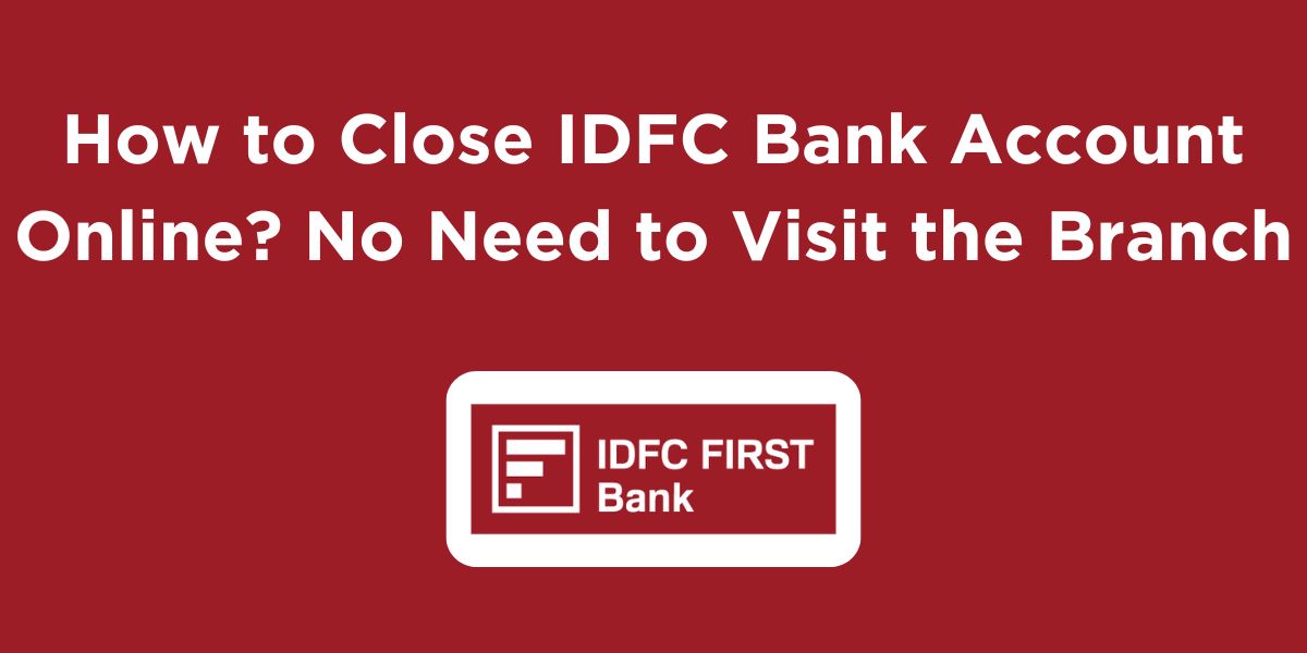 How to Close IDFC Bank Account Online